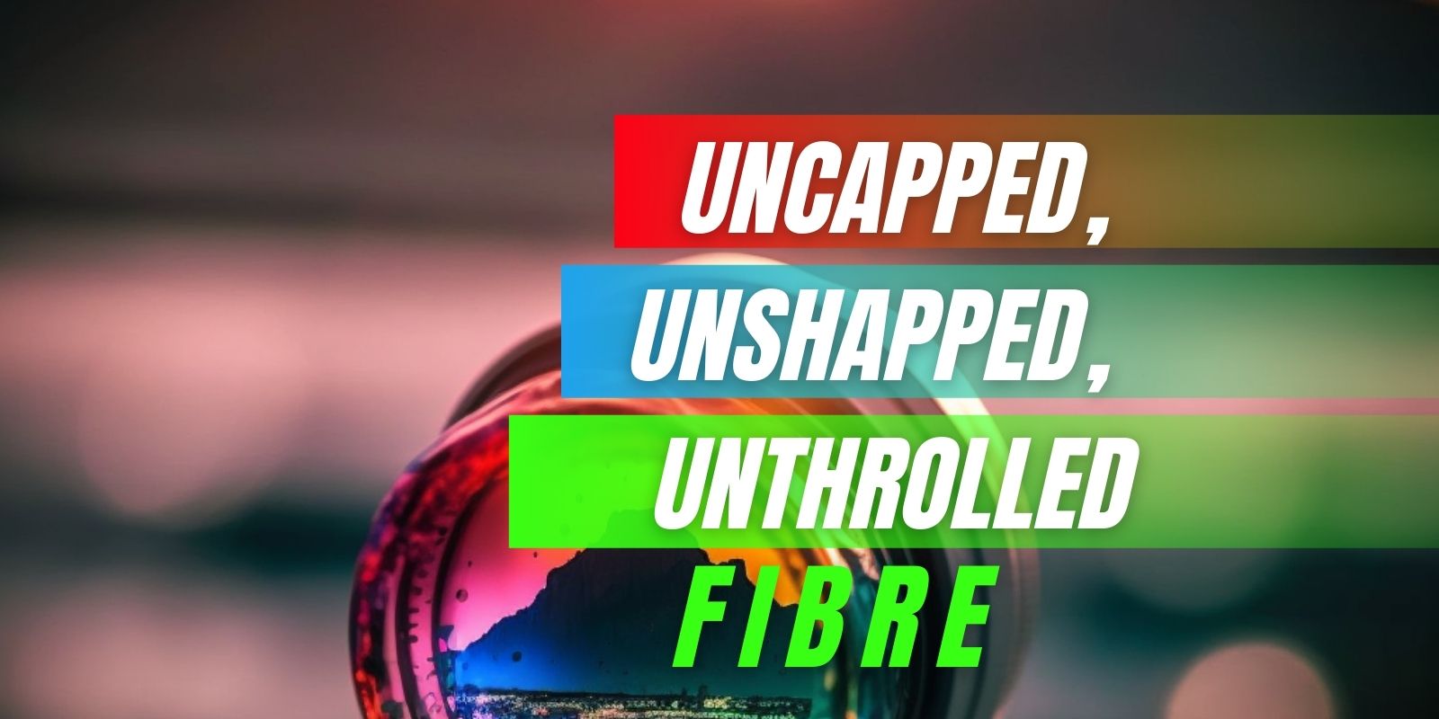 Uncapped, Unshapped, Unthrolled Fibre